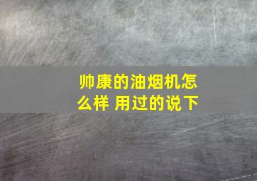 帅康的油烟机怎么样 用过的说下